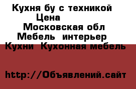 Кухня бу с техникой › Цена ­ 8 000 - Московская обл. Мебель, интерьер » Кухни. Кухонная мебель   